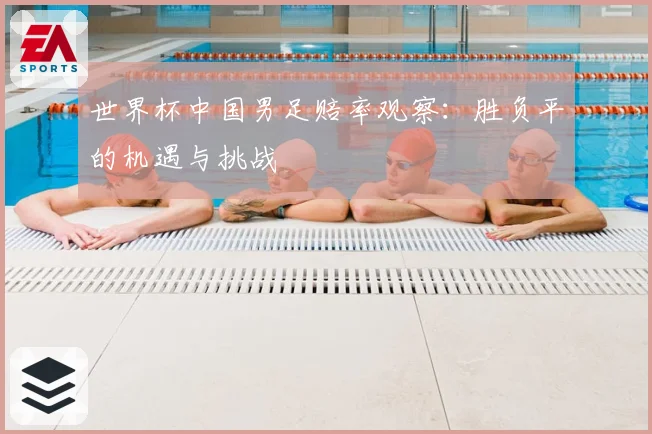 世界杯中国男足赔率观察：胜负平的机遇与挑战