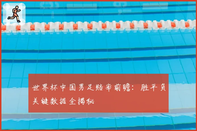 世界杯中国男足赔率前瞻：胜平负关键数据全揭秘